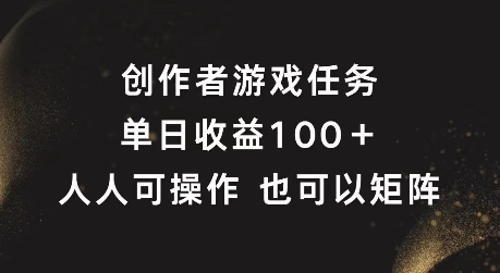 创作者游戏任务，单日收益100+，可矩阵操作【揭秘】-无痕资源库