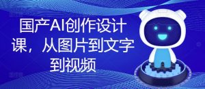 国产AI创作设计课,从图片到文字到视频-无痕资源库