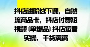 抖店进阶线下课,自然流商品卡,抖店付费短视频(单爆品)抖店运营实操,干货满满-无痕资源库
