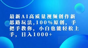 最新AI高质量视频创作新思路玩法，100%原创，手把手教你，小白也能轻松上手【揭秘】-无痕资源库