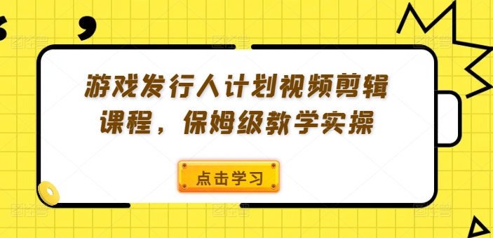 游戏发行人计划视频剪辑课程,保姆级教学实操-无痕资源库