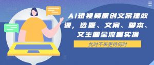 AI短视频原创文案提效课，选题、文案、脚本、文生图全流程实操-无痕资源库