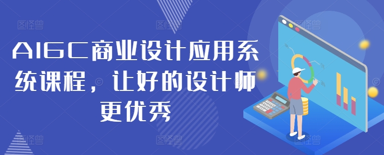 AIGC商业设计应用系统课程，让好的设计师更优秀-无痕资源库