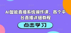 AI智能直播系统操作课,各个平台直播详细教程-无痕资源库