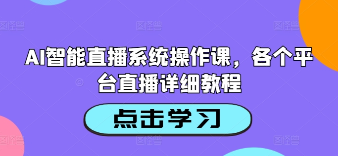 AI智能直播系统操作课,各个平台直播详细教程-无痕资源库