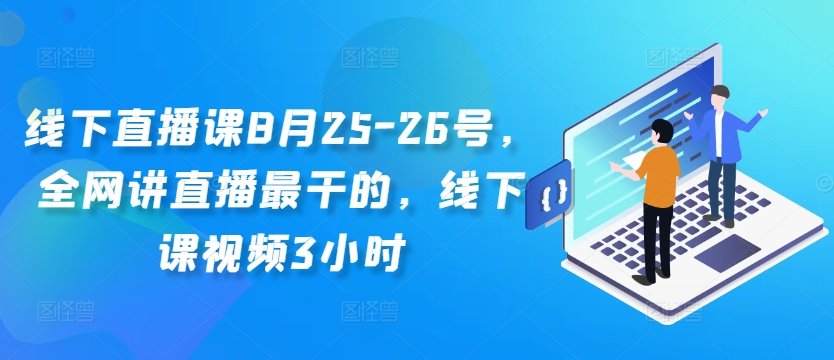 线下直播课8月25-26号，全网讲直播最干的，线下课视频3小时-无痕资源库