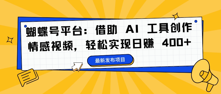 蝴蝶号平台:借助 AI 工具创作情感视频,轻松实现日赚 400+【揭秘】-无痕资源库