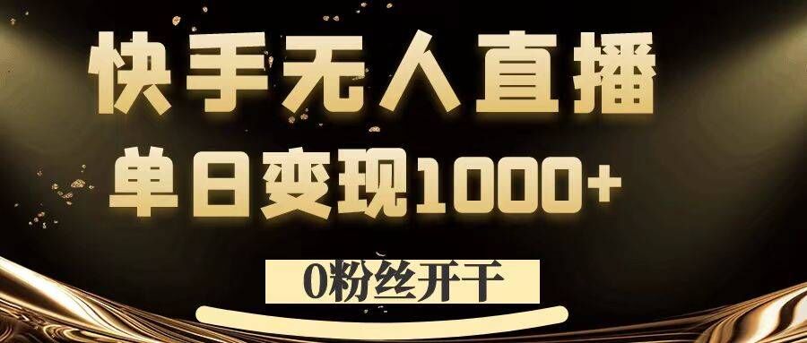 0粉丝开干，快手无人直播，单日变现1k+【揭秘】-无痕资源库