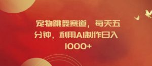 宠物跳舞赛道，每天五分钟，利用AI制作日入1k【揭秘】-无痕资源库