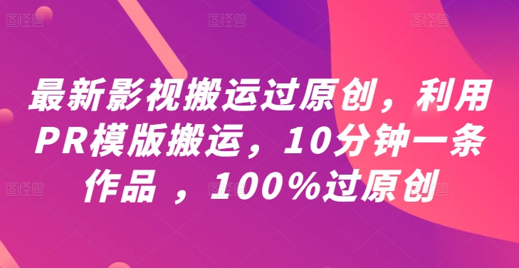 最新影视搬运过原创，利用PR模版搬运，10分钟一条作品 ，100%过原创【教程+PR模板】-无痕资源库