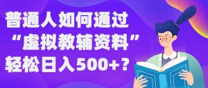 普通人如何通过“虚拟教辅”资料轻松日入500+?揭秘稳定玩法-无痕资源库