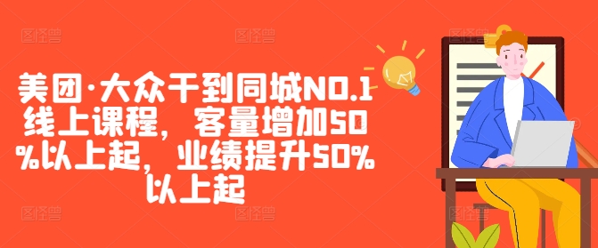 美团·大众干到同城NO.1线上课程,客量增加50%以上起,业绩提升50%以上起-无痕资源库