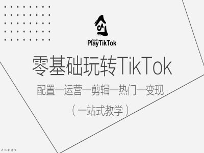 零基础玩转TikTok，配置一运营一剪辑一热门一变现，一站式教学-无痕资源库