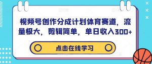 视频号创作分成计划体育赛道,流量极大,剪辑简单,单日收入300+-无痕资源库