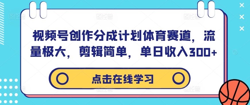 视频号创作分成计划体育赛道,流量极大,剪辑简单,单日收入300+-无痕资源库