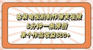 古装电视剧制作爆笑视频，5分钟一条原创，单个作品收益500+【揭秘】-无痕资源库