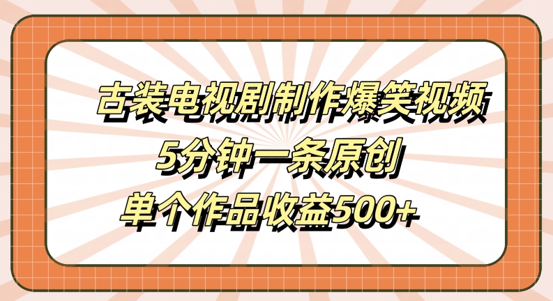 古装电视剧制作爆笑视频，5分钟一条原创，单个作品收益500+【揭秘】-无痕资源库