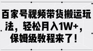 百家号视频带货搬运玩法，轻松月入1W+，保姆级教程来了【揭秘】-无痕资源库