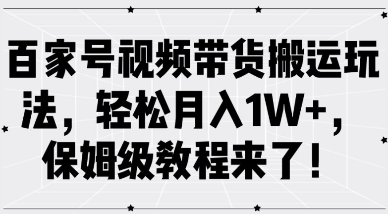 百家号视频带货搬运玩法，轻松月入1W+，保姆级教程来了【揭秘】-无痕资源库
