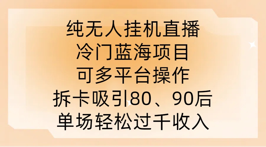 纯无人挂JI直播，冷门蓝海项目，可多平台操作，拆卡吸引80、90后，单场轻松过千收入【揭秘】-无痕资源库
