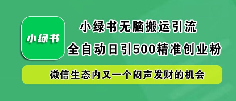 小绿书无脑搬运引流，全自动日引500精准创业粉，微信生态内又一个闷声发财的机会【揭秘】-无痕资源库
