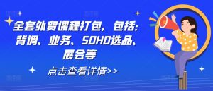 全套外贸课程打包,包括:背调、业务、SOHO选品、展会等-无痕资源库