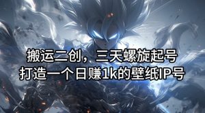 搬运二创,三天螺旋起号,打造一个日赚1k的壁纸IP号【揭秘】-无痕资源库