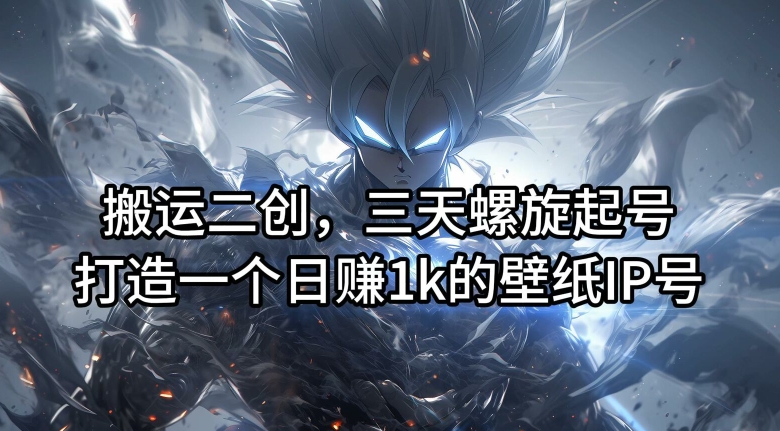 搬运二创，三天螺旋起号，打造一个日赚1k的壁纸IP号【揭秘】-无痕资源库