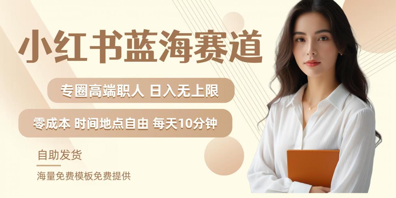 小红书蓝海赛道，圈中高端职场人，月入无上限，可矩阵，内含私域实操教程!-无痕资源库