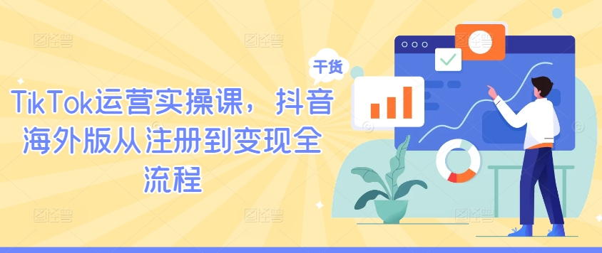 TikTok运营实操课,抖音海外版从注册到变现全流程-无痕资源库