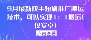 9月最新快手短剧推广搬运技术,可以实现1:1搬运(仅安卓)-无痕资源库