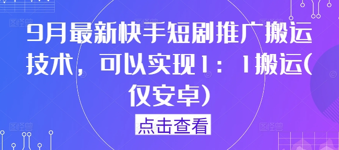 9月最新快手短剧推广搬运技术，可以实现1：1搬运(仅安卓)-无痕资源库
