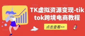 TK虚拟资源变现-tiktok跨境电商教程-无痕资源库