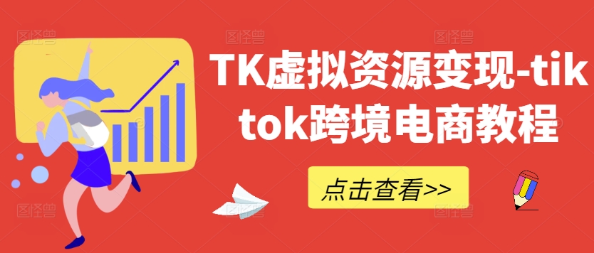 TK虚拟资源变现-tiktok跨境电商教程-无痕资源库