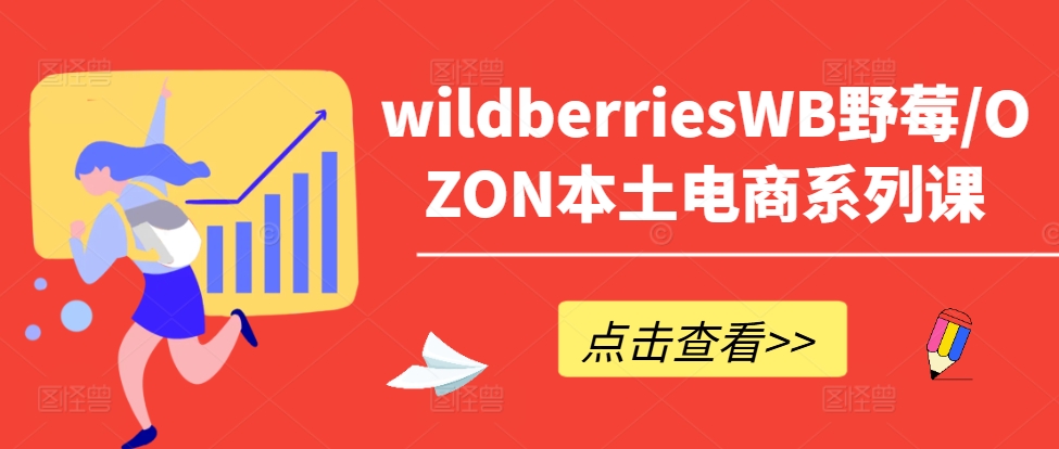 wildberriesWB野莓/OZON本土电商系列课，掌握WB产品优化，出单技巧和订单处理等-无痕资源库