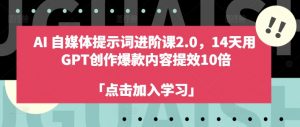 AI自媒体提示词进阶课2.0，14天用 GPT创作爆款内容提效10倍-无痕资源库