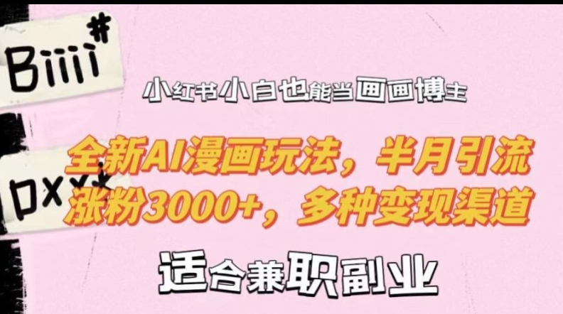 小红书小白也能当画画博主，全新AI漫画玩法，半月引流涨粉3000+，多种变现渠道【揭秘】-无痕资源库