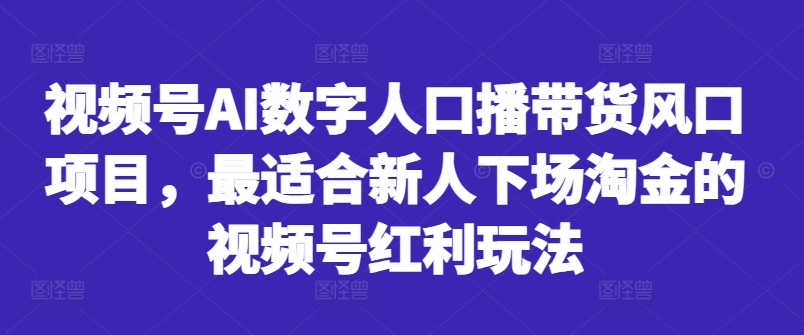 视频号AI数字人口播带货风口项目，最适合新人下场淘金的视频号红利玩法-无痕资源库