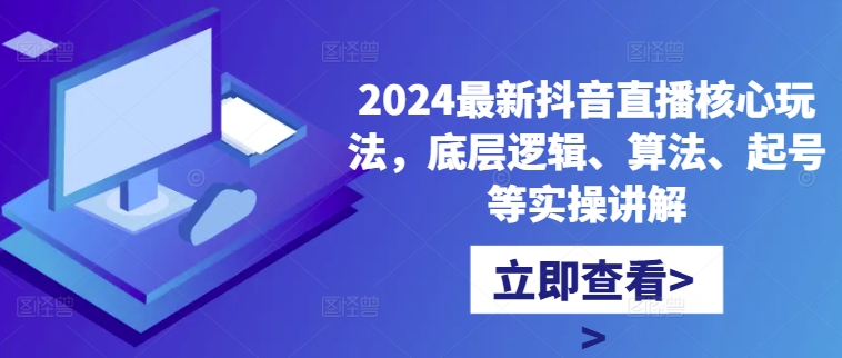 2024最新抖音直播核心玩法,底层逻辑、算法、起号等实操讲解-无痕资源库