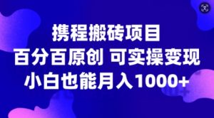 携程搬砖项目，百分百原创，可实操变现，新手小白月入1k+【揭秘】-无痕资源库
