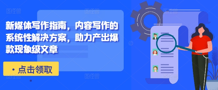 新媒体写作指南，内容写作的系统性解决方案，助力产出爆款现象级文章-无痕资源库