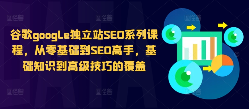谷歌google独立站SEO系列课程，从零基础到SEO高手，基础知识到高级技巧的覆盖-无痕资源库