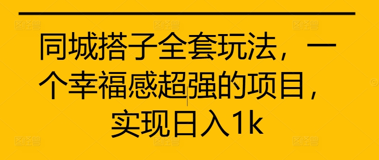 同城搭子全套玩法，一个幸福感超强的项目，实现日入1k【揭秘】-无痕资源库