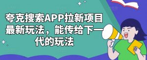 夸克搜索APP拉新项目最新玩法，能传给下一代的玩法-无痕资源库