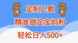 定制儿歌,精准锁定宝妈粉,轻松日入500+【揭秘】-无痕资源库