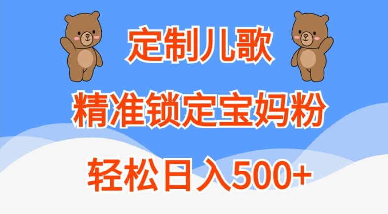 定制儿歌,精准锁定宝妈粉,轻松日入500+【揭秘】-无痕资源库