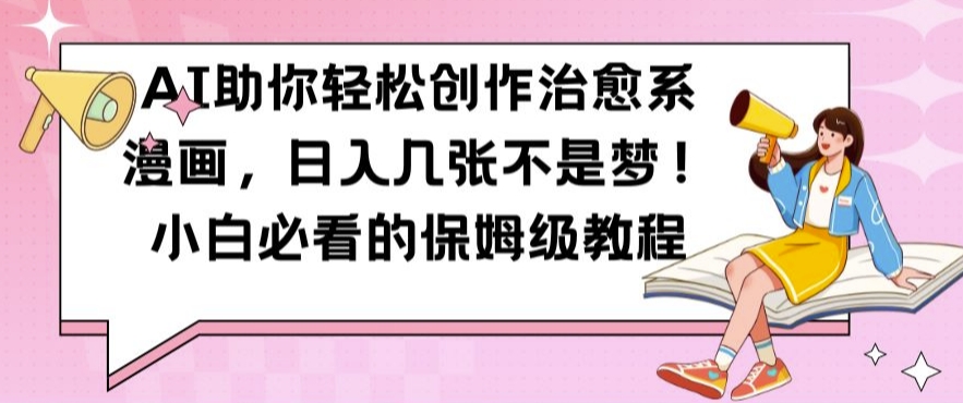 AI助你轻松创作治愈系漫画,日入几张不是梦,小白必看的保姆级教程【揭秘】-无痕资源库