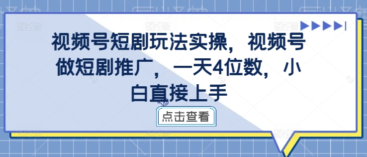 视频号短剧玩法实操,视频号做短剧推广,一天4位数,小白直接上手-无痕资源库