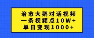 治愈大鹅对话视频，一条视频点赞 10W+，单日变现1k+【揭秘】-无痕资源库