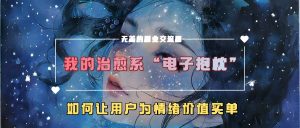 我的治愈系“电子抱枕”，如何让用户为情绪价值买单【揭秘】-无痕资源库